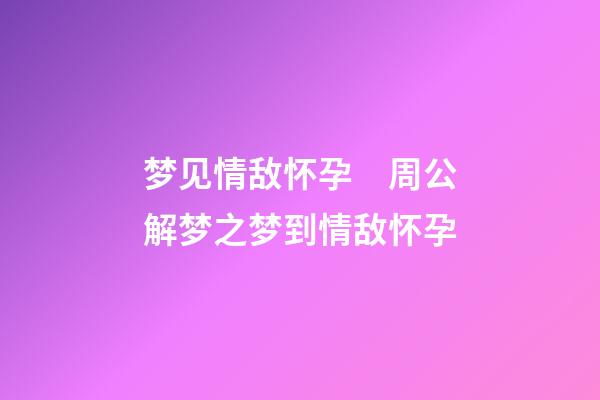 梦见情敌怀孕　周公解梦之梦到情敌怀孕